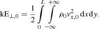 $$ \begin{aligned} \mathrm{kE} _{\perp ,0}&= \frac{1}{2}\int \limits _0^L\int \limits _{-\infty }^{+\infty }\rho _0 { v}_{x,0}^2\,\mathrm{d} x\mathrm{d} { y}. \end{aligned} $$