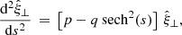 $$ \begin{aligned} \frac{\mathrm{d} ^2 \hat{\xi }_\perp }{\mathrm{d} s^2} \,=\, \left[ p - q\,\mathrm{sech} ^2(s)\right]\,\hat{\xi }_{\perp }, \end{aligned} $$