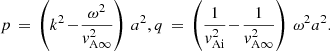 $$ \begin{aligned} p \,=\, \left(k^2 \!-\! \frac{\omega ^2}{{ v}_{\rm A\infty }^2}\right) \, a^{2}, q \,=\, \left(\frac{1}{{ v}_{\rm Ai}^2} \!-\! \frac{1}{{ v}_{\rm A\infty }^2}\right)\,\omega ^2 a^{2}. \end{aligned} $$
