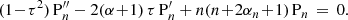 $$ \begin{aligned} (1 \!-\! \tau ^2)\,\mathrm{P} _n^{\prime \prime }- 2(\alpha \!+\!1)\,\tau \,\mathrm{P} _n^\prime + n(n\!+\!2\alpha _n\!+\!1)\,\mathrm{P} _n \,=\, 0. \end{aligned} $$
