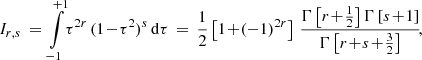 $$ \begin{aligned} I_{r,s} \,=\, \int \limits _{-1}^{+1} \!\tau ^{2r}\,(1\!-\!\tau ^2)^s\,\mathrm{d} \tau \,=\, \frac{1}{2}\left[1 \!+\! (-1)^{2r}\right]\, \frac{\Gamma \left[r\!+\!\frac{1}{2}\right]\Gamma \left[s\!+\!1\right]}{\Gamma \left[r\!+\!s\!+\!\frac{3}{2}\right]}\!, \end{aligned} $$