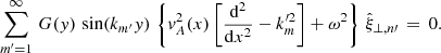 $$ \begin{aligned} \sum \limits _{m^\prime =1}^\infty \, G({ y})\,\sin (k_{m^\prime } { y})\,\left\{ { v}_A^2(x)\left[\frac{\mathrm{d} ^2}{\mathrm{d} x^2} - k_{m}^{\prime 2} \right] + \omega ^2\right\} \,\hat{\xi }_{\perp ,n\prime } \,=\, 0. \end{aligned} $$