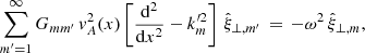 $$ \begin{aligned} \sum _{{m^\prime }=1}^\infty G_{mm^\prime }\,{ v}_A^2(x)\left[\frac{\mathrm{d} ^2}{\mathrm{d} x^2} - k_{m}^{\prime 2} \right]\,\hat{\xi }_{\perp ,m^\prime } \,=\, -\omega ^2 \,\hat{\xi }_{\perp ,m}, \end{aligned} $$