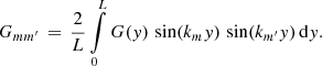 $$ \begin{aligned} G_{mm^\prime } \,=\, \frac{2}{L}\int \limits _0^L G({ y})\,\sin (k_m { y})\,\sin (k_{m^\prime }{ y})\,\mathrm{d} { y}. \end{aligned} $$