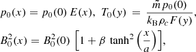 $$ \begin{aligned}&p_0(x) = p_0(0)\,E(x),\,\, T_0({ y}) \,=\, \frac{\tilde{m}p_0(0)}{k_{\rm B}\rho _{c}F({ y})},\nonumber \\&B_0^2(x) = B_0^2(0)\,\left[1 + \beta \, \tanh ^2\left(\frac{x}{a}\right)\right]\!, \end{aligned} $$