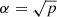 $ \alpha = \sqrt{p} $