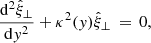 $$ \begin{aligned} \frac{\mathrm{d} ^2\hat{\xi }_\perp }{\mathrm{d} { y}^2} + \kappa ^2({ y})\hat{\xi }_\perp \,=\, 0, \end{aligned} $$
