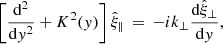$$ \begin{aligned} \left[\frac{\mathrm{d} ^2}{\mathrm{d} { y}^2} + K^2({ y})\right]\hat{\xi }_\parallel \,=\, -ik_\perp \frac{\mathrm{d} \hat{\xi }_\perp }{\mathrm{d} { y}}, \end{aligned} $$