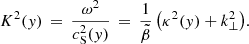 $$ \begin{aligned} K^2({ y}) \,=\, \frac{\omega ^2}{c_{\rm S}^2({ y})} \,=\, \frac{1}{\tilde{\beta }}\left(\kappa ^2({ y}) + k_\perp ^2\right)\!. \end{aligned} $$