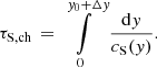 $$ \begin{aligned} \tau _{\rm S,ch} \,=\, \int \limits _0^{{ y}_0+\Delta { y}} \frac{\mathrm{d} { y}}{c_{\rm S}({ y})}. \end{aligned} $$