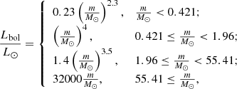 $$ \begin{aligned} \frac{L_{\rm bol}}{L_\odot } = {\left\{ \begin{array}{ll} 0.23\left(\frac{m}{M_\odot }\right)^{2.3},&\frac{m}{M_\odot } < 0.421; \\ \left(\frac{m}{M_\odot }\right)^{4},&0.421 \le \frac{m}{M_\odot } < 1.96; \\ 1.4\left(\frac{m}{M_\odot }\right)^{3.5},&1.96 \le \frac{m}{M_\odot } < 55.41; \\ 32000\frac{m}{M_\odot },&55.41 \le \frac{m}{M_\odot }, \end{array}\right.} \end{aligned} $$