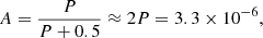 $$ \begin{aligned} A = \frac{P}{P + 0.5} \approx 2 P = 3.3 \times 10^{-6}, \end{aligned} $$