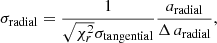 $$ \begin{aligned} \sigma _{\mathrm{radial} } = \frac{1}{\sqrt{\chi ^2_{r}} \sigma _{\mathrm{tangential} }} \frac{a_{\mathrm{radial} }}{{\Delta \,a_{\mathrm{radial} }}}, \end{aligned} $$