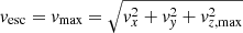 $ \mathit{v}_{\mathrm{esc}} = \mathit{v}_{\mathrm{max}} = \sqrt{\mathit{v}_x^2+\mathit{v}_{\mathit{y}}^2+\mathit{v}_{z,\mathrm{max}}^2} $