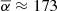 $ \overline{\alpha} \approx 173 $