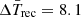 $ \bar{\Delta T_{\mathrm{rec}}}=8.1 $