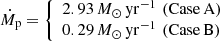 $$ \begin{aligned} {\dot{M}_{\rm p}}={\left\{ \begin{array}{ll} 2.93 \,{{M}_{\odot }}\, \mathrm{yr}^{-1} \,\,(\mathrm{Case \,A})\\ 0.29 \,{{M}_{\odot }}\, \mathrm{yr}^{-1} \,\,(\mathrm{Case \,B}) \end{array}\right.} \end{aligned} $$