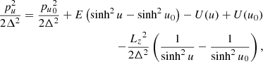 $$ \begin{aligned} \nonumber \frac{p_u^2}{2\Delta ^2} = \frac{{p_u}^2_0}{2\Delta ^2} + E\left(\sinh ^2{u}-\sinh ^2{u_0}\right) -U(u)+U(u_0)\\ -\frac{{L_z}^2}{2\Delta ^2} \left(\frac{1}{\sinh ^2{u}}-\frac{1}{\sinh ^2{u_0}}\right) ,\end{aligned} $$