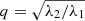 $ q = \sqrt{\lambda_2/\lambda_1} $