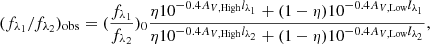 $$ \begin{aligned} (f_{\lambda _1} /f_{\lambda _2})_{\rm obs}=(\frac{f_{\lambda _1}}{f_{\lambda _2}})_0\frac{\eta 10^{-0.4 A_{V, \mathrm{High}}l_{\rm \lambda _1}} + (1-\eta )10^{-0.4 A_{V, \mathrm{Low}}l_{\rm \lambda _1}}}{\eta 10^{-0.4 A_{V, \mathrm{High}}l_{\rm \lambda _2}} + (1-\eta )10^{-0.4 A_{V, \mathrm{Low}}l_{\rm \lambda _2}}}, \end{aligned} $$