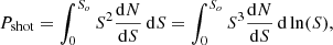 $$ \begin{aligned} P_{\rm shot} = \int _{0}^{S_o} S^2 \frac{\mathrm{d}N}{\mathrm{d}S} \,\mathrm{d}S = \int _{0}^{S_o} S^3 \frac{\mathrm{d}N}{\mathrm{d}S} \,\mathrm{d}\ln (S) , \end{aligned} $$
