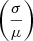 $ \left ( \frac{\sigma}{\mu} \right ) $