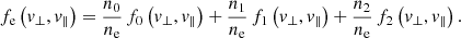 $$ \begin{aligned} f_{\rm e}\left({v_{\perp },v_{\parallel }}\right) = \frac{n_{0}}{n_{\rm e}}\,f_{0}\left({v_{\perp },v_{\parallel }}\right) +\frac{n_{1}}{n_{\rm e}}\,f_{1}\left({v_{\perp },v_{\parallel }}\right) + \frac{n_{2}}{n_{\rm e}}\,f_{2}\left({v_{\perp },v_{\parallel }}\right). \end{aligned} $$