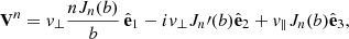 $$ \begin{aligned} \mathbf V ^n = { v}_\perp \frac{nJ_n(b)}{b}\,\hat{\mathbf{e }}_1-i{ v}_\perp J_n\prime (b)\hat{\mathbf{e }}_2+{ v}_\parallel J_n(b)\hat{\mathbf{e }}_3, \end{aligned} $$