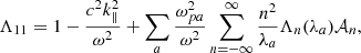 $$ \begin{aligned} \Lambda _{11}&= 1-\frac{c^2k_\parallel ^2}{\omega ^2} +\sum _a\frac{\omega _{pa}^2}{\omega ^2} \sum _{n=-\infty }^\infty \frac{n^2}{\lambda _a}\Lambda _n(\lambda _a)\mathcal{A} _n,\end{aligned} $$