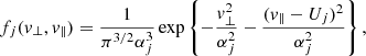 $$ \begin{aligned} f_j(v_\perp ,v_\parallel ) = \frac{1}{\pi ^{3/2}\alpha _j^3} \exp \left\{ -\frac{v_\perp ^2}{\alpha _j^2} -\frac{(v_\parallel -U_j)^2}{\alpha _j^2}\right\} , \end{aligned} $$