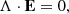 $$ \begin{aligned} \mathbf \Lambda \cdot \mathbf E = 0, \end{aligned} $$