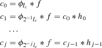 $$ \begin{aligned} c_0&= \phi _{l_c} * f \nonumber \\ c_1&= \phi _{2^{-1} l_c} * f = c_0 * h_0 \\&\ldots \nonumber \\ c_j&= \phi _{2^{-j} l_c} * f = c_{j-1} * h_{j-1} \nonumber \end{aligned} $$