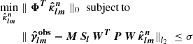 $$ \begin{aligned} \min _{\boldsymbol{\hat{\kappa }_{lm}^{n}}}&\parallel \boldsymbol{\Phi ^T} \, \boldsymbol{\hat{\kappa }_{lm}^{n}} \parallel _{0} \; \mathrm{subject\,to} \nonumber \\&\parallel \boldsymbol{\hat{\gamma }_{lm}^\mathrm{obs} - M \, S_l \, W^T \, P \, W \, \hat{\kappa }_{lm}^{n}} {\parallel }_{l_2} \; \le \sigma \end{aligned} $$