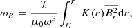 $$ \begin{aligned} \omega _{B} = \frac{\mathcal{I} }{\mu _0\omega ^3} \int _{r_{i}}^{r_{o}} K(r) \overline{B_r^2} \mathrm{d}r, \end{aligned} $$