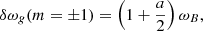 $$ \begin{aligned}&\delta \omega _{g}(m=\pm 1) = \left(1+\displaystyle \frac{a}{2}\right) \omega _{B}, \end{aligned} $$