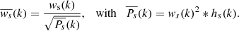 $$ \begin{aligned} \overline{{ w}_{s}}(k)=\frac{{ w}_{\rm s}(k)}{\sqrt{\overline{P_{s}}(k)}},\quad \mathrm{with} \quad \overline{P_{s}}(k) = { w}_{s}(k)^2*h_{s}(k) .\end{aligned} $$