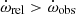 $ \dot{\omega}_{\mathrm{rel}} > \dot{\omega}_{\mathrm{obs}} $