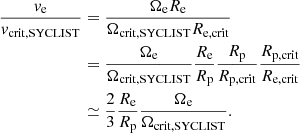 $$ \begin{aligned} \begin{aligned} \frac{{v}_\mathrm{e} }{{v}_{\mathrm{crit, SYCLIST} }}&=\frac{\Omega _\mathrm{e} R_{\mathrm{e} }}{\Omega _{\mathrm{crit, SYCLIST} } R_{\mathrm{e,crit} }}\\&=\frac{\Omega _\mathrm{e} }{\Omega _{\mathrm{crit, SYCLIST} }}\frac{R_{\mathrm{e} }}{R_{\mathrm{p} }}\frac{R_{\mathrm{p} }}{R_{\mathrm{p,crit} }}\frac{R_{\mathrm{p,crit} }}{R_\mathrm{e,crit} } \\&\simeq \frac{2}{3}\frac{R_\mathrm{e} }{R_\mathrm{p} }\frac{\Omega _\mathrm{e} }{\Omega _\mathrm{crit, SYCLIST} }. \end{aligned} \end{aligned} $$