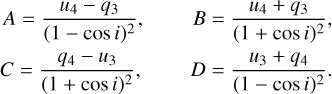 $\matrix{ {A = {{{u_4} - {q_3}} \over {{{\left( {1 - \cos \,i} \right)}^2}}},} &amp; {B = {{{u_4} + {q_3}} \over {{{\left( {1 + \cos \,i} \right)}^2}}},} \cr {C = {{{q_4} - {u_3}} \over {{{\left( {1 + \cos \,i} \right)}^2}}},} &amp; {D = {{{u_3} + {q_4}} \over {{{\left( {1 - \cos \,i} \right)}^2}}}.} \cr }$