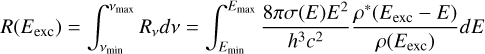 ${R}\left( {{E_{{\rm{exc}}}}} \right) = \int_{{v_{\min }}}^{{v_{\max }}} {{R_v}dv} = \,\,\int_{{E_{\min }}}^{{E_{\max }}} {{{8\pi \sigma \left( E \right){E^2}} \over {{h^3}{c^2}}}{{{\rho ^ * }\left( {{E_{{\rm{exc}}}} - E} \right)} \over {\rho \left( {{E_{{\rm{exc}}}}} \right)}}dE} $