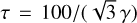 $\tau = {{100} \mathord{\left/ {\vphantom {{100} {\left( {\sqrt 3 \gamma } \right)}}} \right. \kern-\nulldelimiterspace} {\left( {\sqrt 3 \gamma } \right)}}$