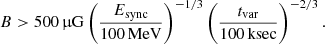 $$ \begin{aligned} B>500\,\upmu \mathrm{G} \left( \frac{E_\mathrm{sync} }{100\,\mathrm{MeV} }\right)^{-1/3} \left(\frac{t_\mathrm{var} }{100\,\mathrm{ksec} }\right)^{-2/3}. \end{aligned} $$