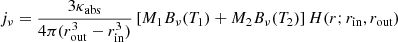 $$ \begin{aligned} j_\nu = \frac{3\kappa _\mathrm{abs} }{4\pi (r_\mathrm{out} ^3 - r_\mathrm{in} ^3)} \left[M_1 B_\nu (T_1) + M_2 B_\nu (T_2)\right] H(r;r_\mathrm{in} ,r_\mathrm{out} ) \end{aligned} $$