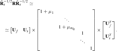 $$ \begin{aligned}&\hat{\mathbf{R }}_{s}^{-1/2}\mathbf R \hat{\mathbf{R }}_{s}^{-1/2} \simeq \nonumber \\&\quad \simeq \begin{bmatrix} \mathbf U _{f}&\mathbf U _{s} \end{bmatrix} \times \begin{bmatrix} 1+\mu _{1}&&&\\&\ddots&&\\&1+\mu _{n_{\mathrm{fg} }}&&\\&&1&\\&&\ddots&\\&&&1 \end{bmatrix} \times \begin{bmatrix} \mathbf U _{f}^{T} \\ \\ \mathbf U _{s}^{T} \end{bmatrix}. \end{aligned} $$