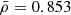 $ \bar{\rho}=0.853 $