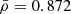 $ \bar{\rho}= 0.872 $