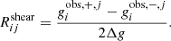$$ \begin{aligned} R_{ij}^{\mathrm{shear}} = \frac{g_i^{\mathrm{obs}, +, j} - g_i^{\mathrm{obs}, -, j}}{2\Delta g} . \end{aligned} $$