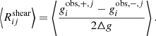 $$ \begin{aligned} \left\langle R^\mathrm{shear}_{ij} \right\rangle = \left\langle \frac{g_i^{\mathrm{obs}, +, j} - g_i^{\mathrm{obs}, -, j}}{2\Delta g} \right\rangle . \end{aligned} $$