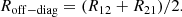 $$ \begin{aligned} R_{\rm off-diag}&= (R_{12} + R_{21})/2 .\end{aligned} $$