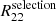 $ R_{22}^{\mathrm{selection}} $